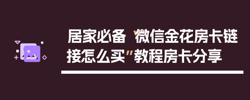 居家必备“微信金花房卡链接怎么买”教程房卡分享