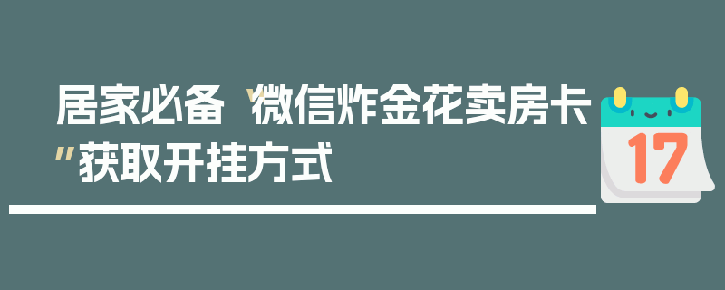 居家必备“微信炸金花卖房卡”获取开挂方式