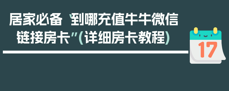 居家必备“到哪充值牛牛微信链接房卡”(详细房卡教程)