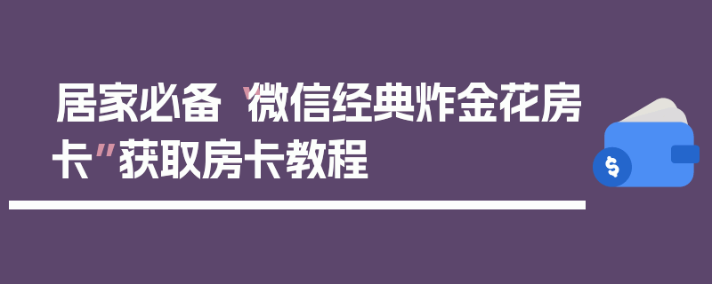 居家必备“微信经典炸金花房卡”获取房卡教程