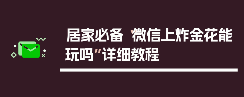 居家必备“微信上炸金花能玩吗”详细教程