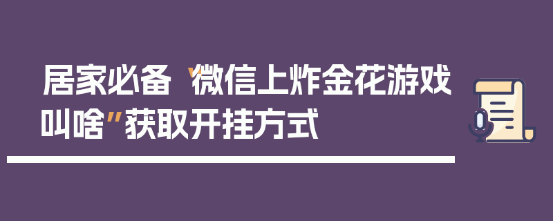 居家必备“微信上炸金花游戏叫啥”获取开挂方式