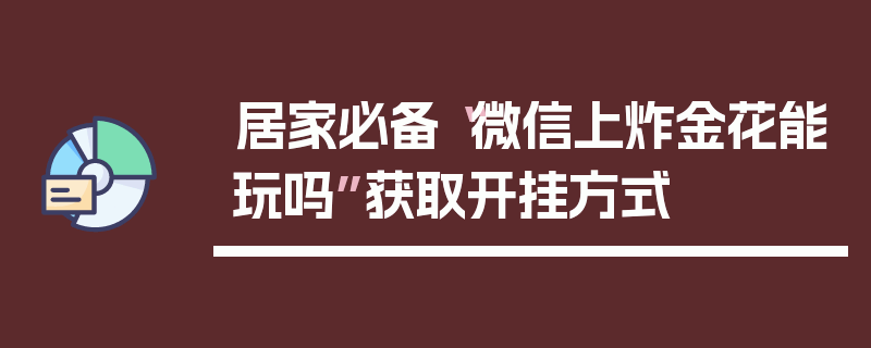 居家必备“微信上炸金花能玩吗”获取开挂方式