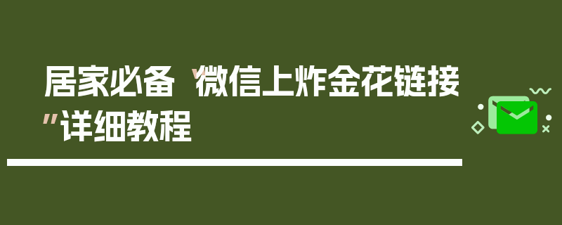 居家必备“微信上炸金花链接”详细教程