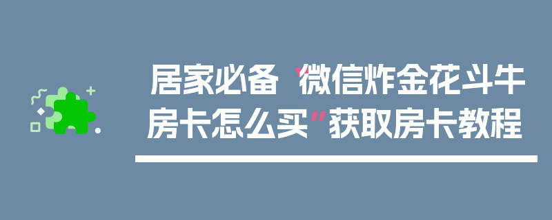 居家必备“微信炸金花斗牛房卡怎么买”获取房卡教程
