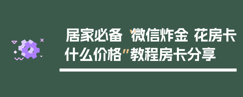 居家必备“微信炸金 花房卡什么价格”教程房卡分享