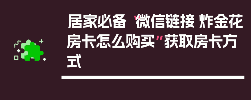 居家必备“微信链接·炸金花房卡怎么购买”获取房卡方式