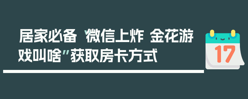 居家必备“微信上炸 金花游戏叫啥”获取房卡方式