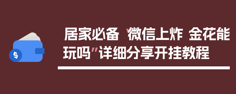 居家必备“微信上炸 金花能玩吗”详细分享开挂教程
