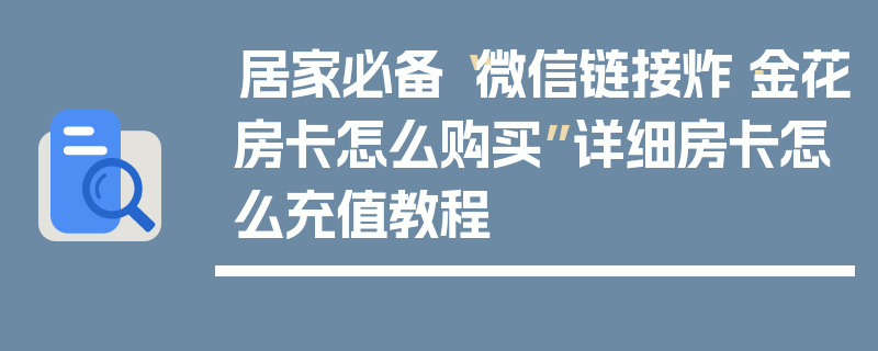 居家必备“微信链接炸·金花房卡怎么购买”详细房卡怎么充值教程