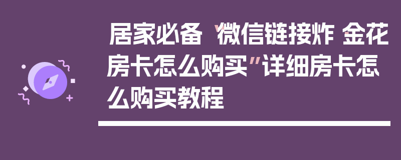 居家必备“微信链接炸·金花房卡怎么购买”详细房卡怎么购买教程