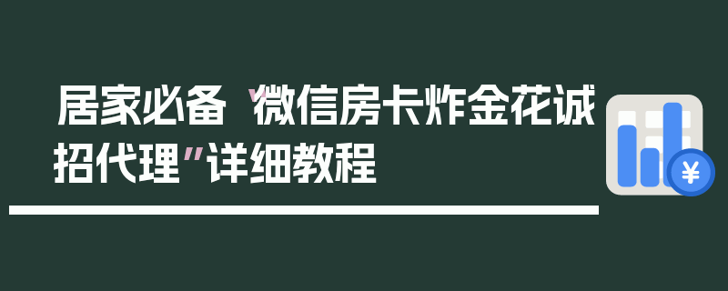 居家必备“微信房卡炸金花诚招代理”详细教程