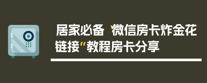 居家必备“微信房卡炸金花链接”教程房卡分享