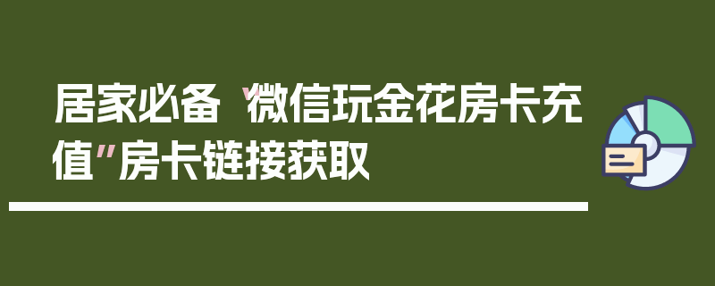 居家必备“微信玩金花房卡充值”房卡链接获取