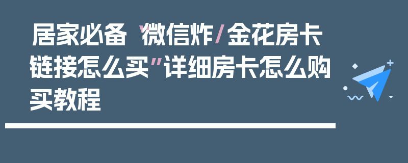 居家必备“微信炸/金花房卡链接怎么买”详细房卡怎么购买教程