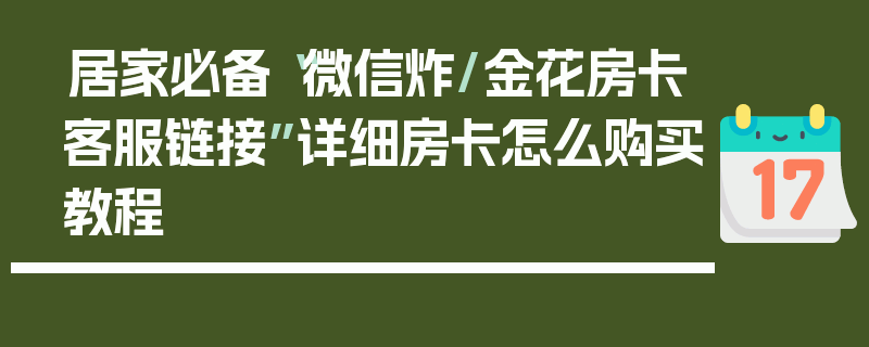 居家必备“微信炸/金花房卡客服链接”详细房卡怎么购买教程