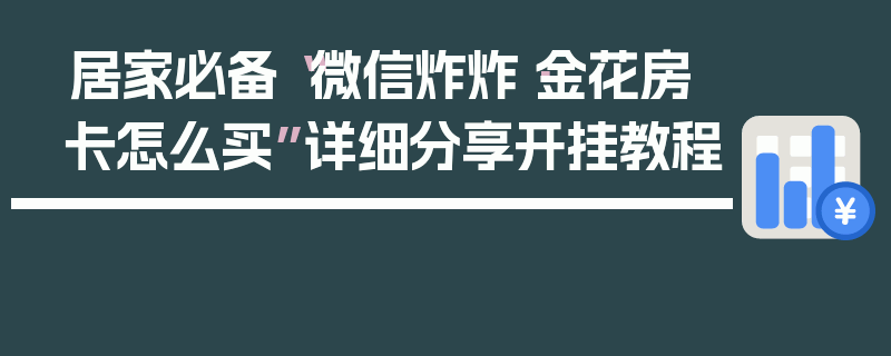 居家必备“微信炸炸·金花房卡怎么买”详细分享开挂教程