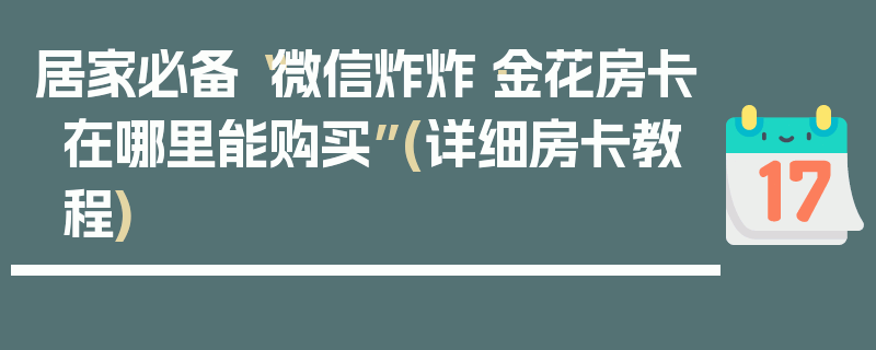 居家必备“微信炸炸·金花房卡在哪里能购买”(详细房卡教程)