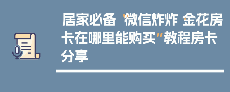 居家必备“微信炸炸·金花房卡在哪里能购买”教程房卡分享