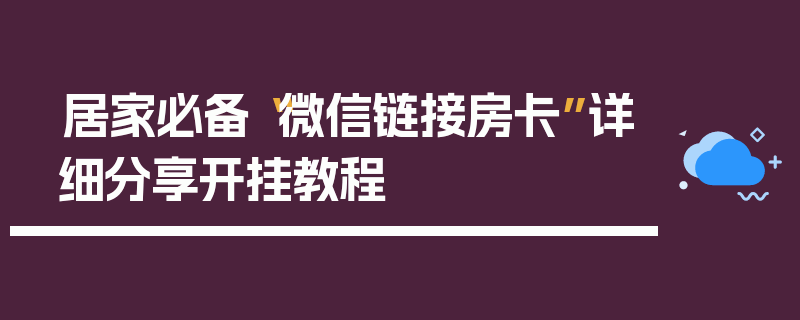 居家必备“微信链接房卡”详细分享开挂教程