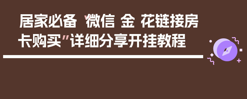 居家必备“微信 金 花链接房卡购买”详细分享开挂教程