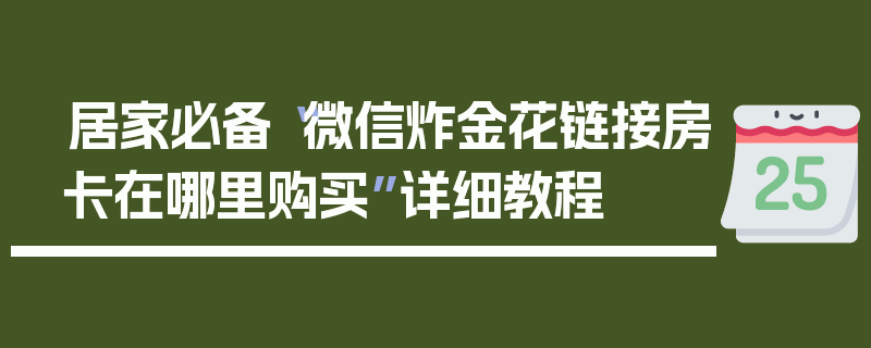 居家必备“微信炸金花链接房卡在哪里购买”详细教程