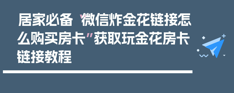 居家必备“微信炸金花链接怎么购买房卡”获取玩金花房卡链接教程