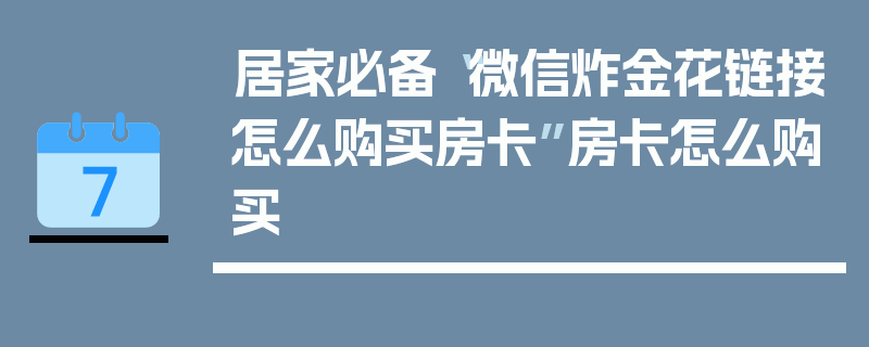 居家必备“微信炸金花链接怎么购买房卡”房卡怎么购买