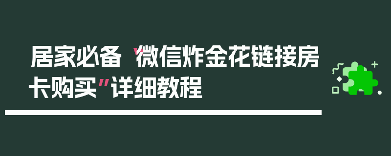 居家必备“微信炸金花链接房卡购买”详细教程