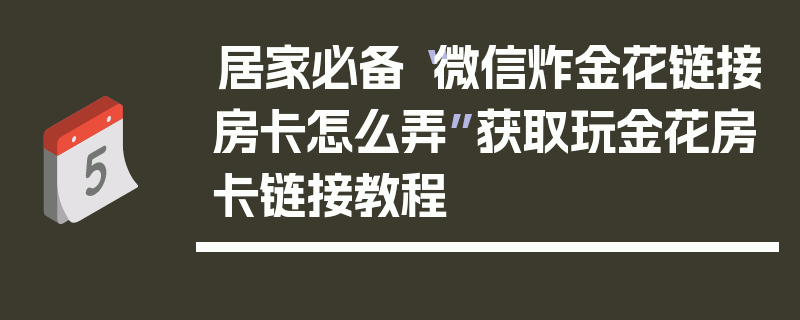 居家必备“微信炸金花链接房卡怎么弄”获取玩金花房卡链接教程