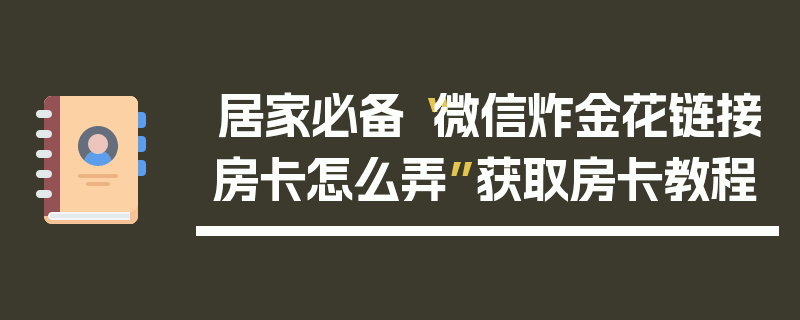 居家必备“微信炸金花链接房卡怎么弄”获取房卡教程