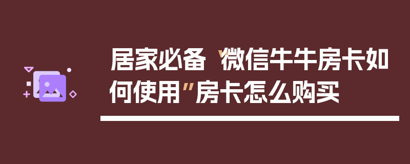 居家必备“微信牛牛房卡如何使用”房卡怎么购买