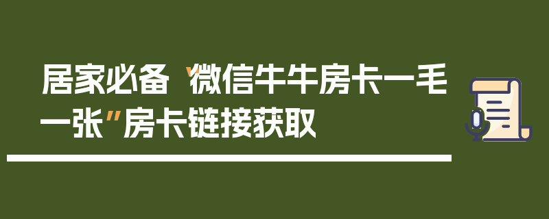 居家必备“微信牛牛房卡一毛一张”房卡链接获取