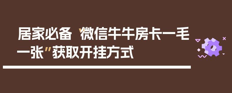 居家必备“微信牛牛房卡一毛一张”获取开挂方式