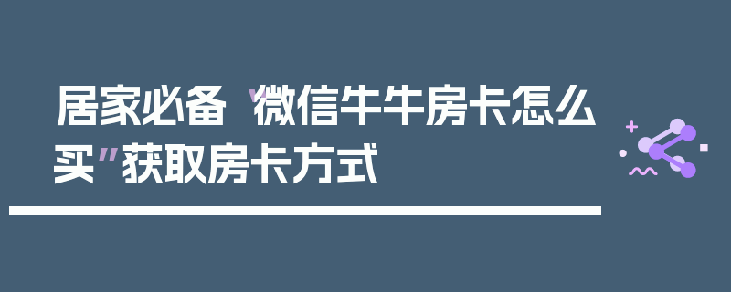 居家必备“微信牛牛房卡怎么买”获取房卡方式