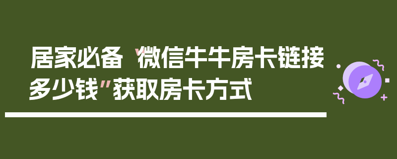 居家必备“微信牛牛房卡链接多少钱”获取房卡方式