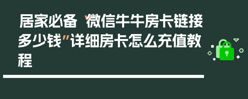 居家必备“微信牛牛房卡链接多少钱”详细房卡怎么充值教程