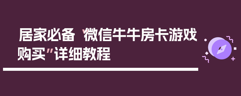 居家必备“微信牛牛房卡游戏购买”详细教程
