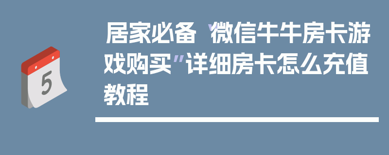 居家必备“微信牛牛房卡游戏购买”详细房卡怎么充值教程