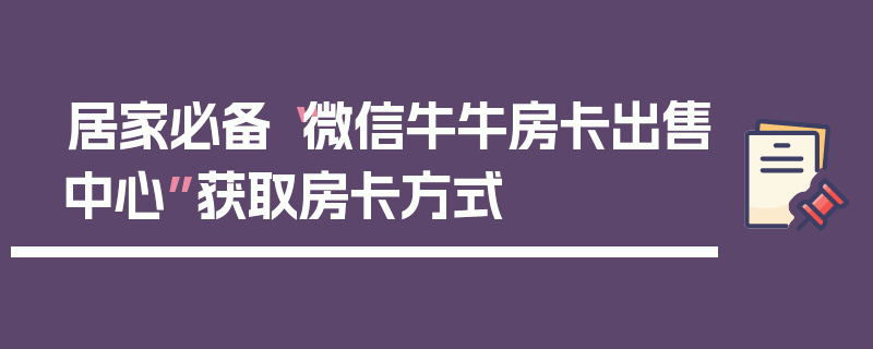 居家必备“微信牛牛房卡出售中心”获取房卡方式