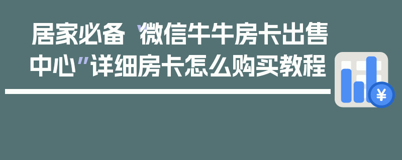 居家必备“微信牛牛房卡出售中心”详细房卡怎么购买教程