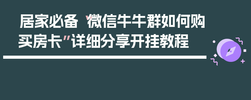 居家必备“微信牛牛群如何购买房卡”详细分享开挂教程