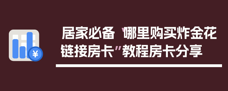 居家必备“哪里购买炸金花链接房卡”教程房卡分享