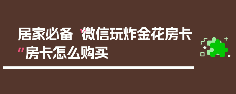 居家必备“微信玩炸金花房卡”房卡怎么购买