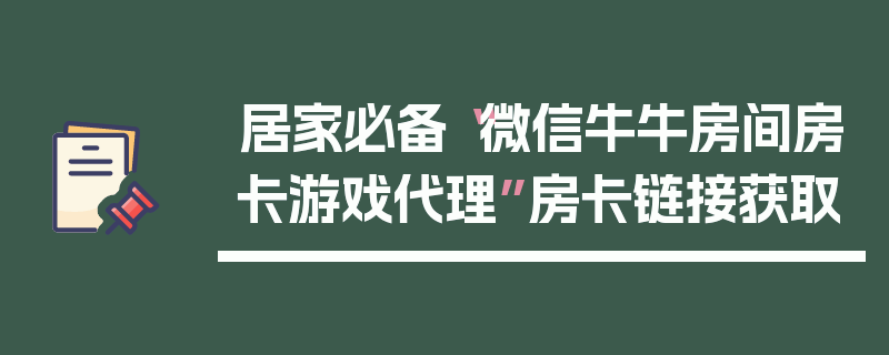 居家必备“微信牛牛房间房卡游戏代理”房卡链接获取