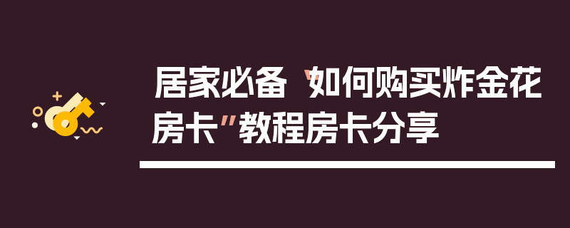 居家必备“如何购买炸金花房卡”教程房卡分享