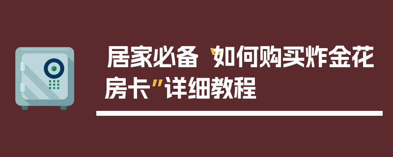居家必备“如何购买炸金花房卡”详细教程