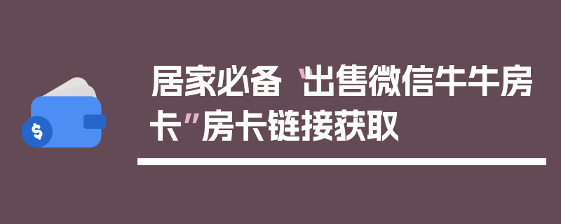 居家必备“出售微信牛牛房卡”房卡链接获取