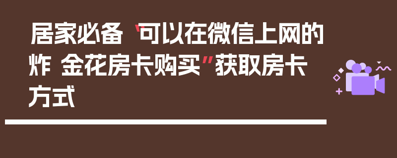 居家必备“可以在微信上网的炸 金花房卡购买”获取房卡方式