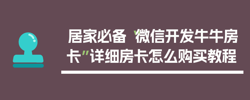 居家必备“微信开发牛牛房卡”详细房卡怎么购买教程